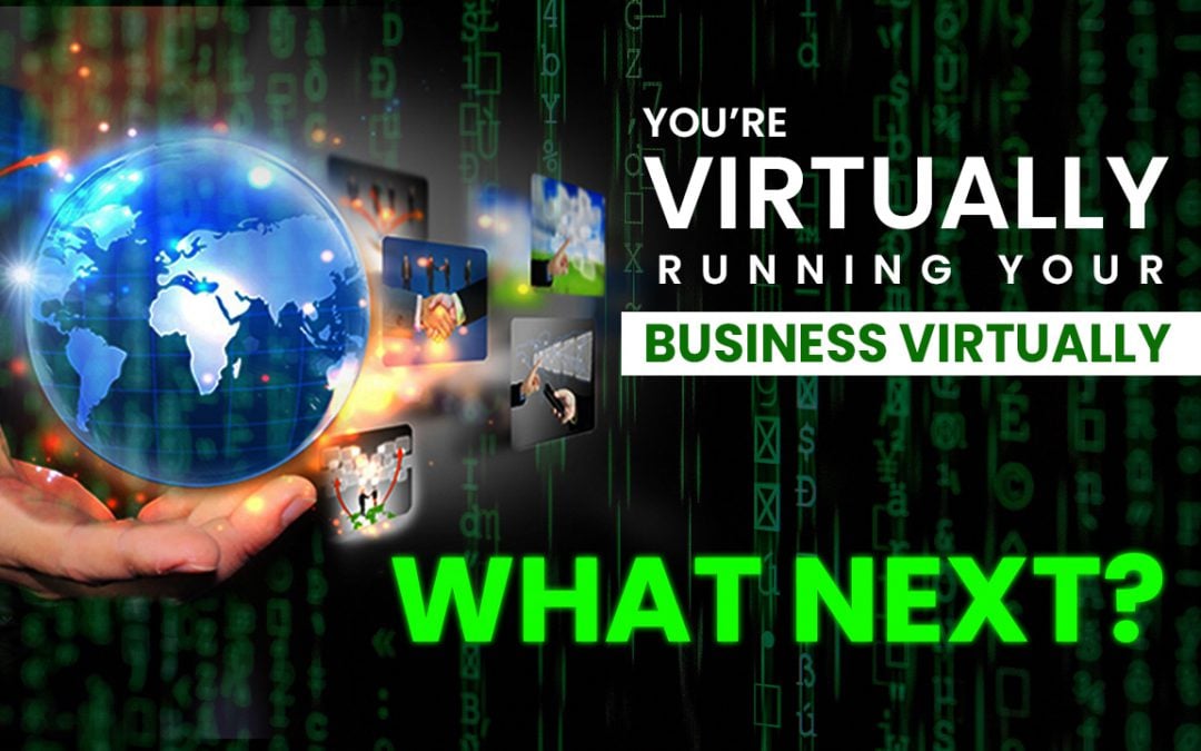 You’re Virtually Running Your Business Virtually—What Next?
