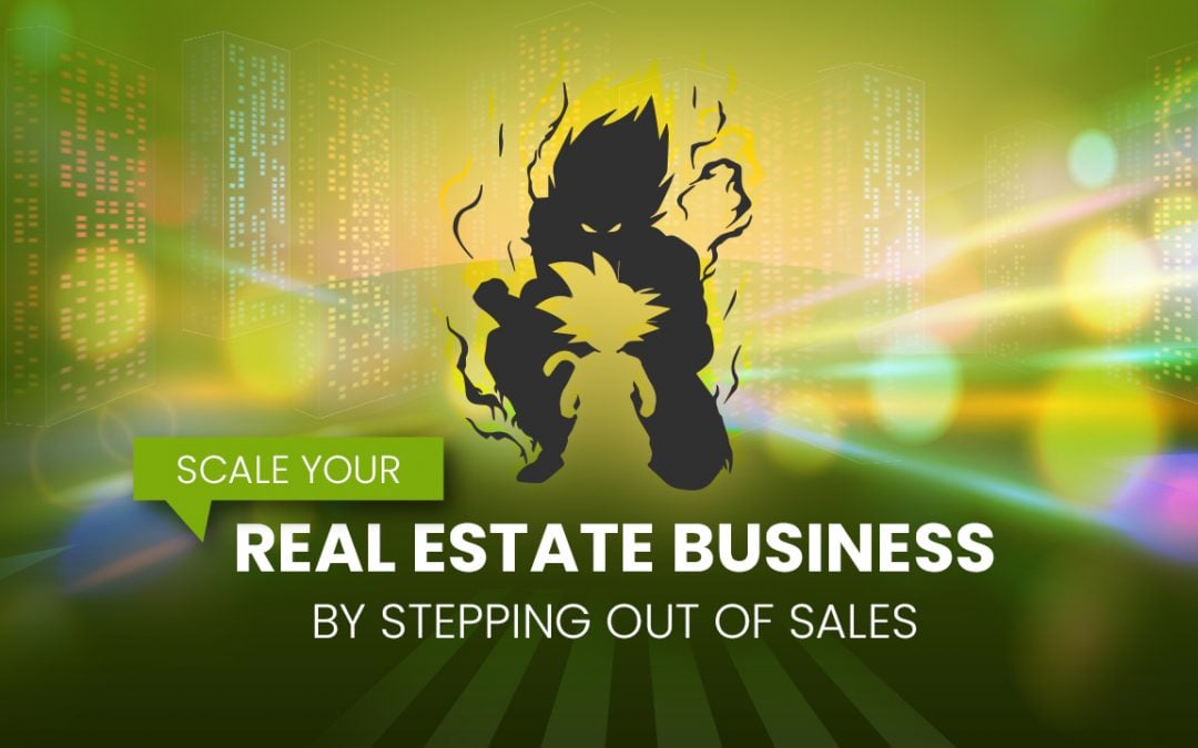 Scale Your Real Estate Business by Stepping Out of Sales!