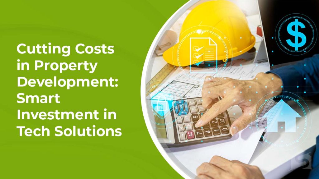 Cutting Costs in Property Development Smart Investment in Tech Solutions