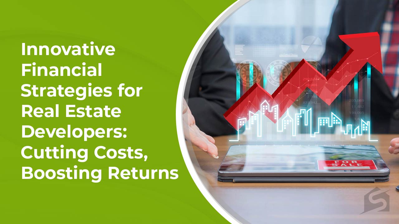 Innovative Financial Strategies for Real Estate Developers Cutting Costs, Boosting Returns